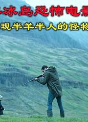 解说2021年冰岛恐怖电影羊崽，牧羊人把半羊半人的怪物当作儿子