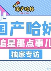 国产哈妹追星专访