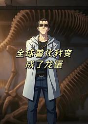 全球兽化我变成了龙蛋
