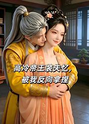 高冷帝王装失忆被我反向拿捏