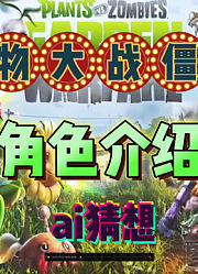 植物大战僵尸角色解说ai猜想小故事