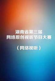 湖南省第三届网络原创视听节目大赛（网络剧、网络电影）