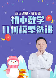 超级讲堂•寒假篇——初中数学几何模型选讲